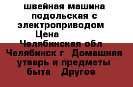 швейная машина подольская с электроприводом › Цена ­ 5 000 - Челябинская обл., Челябинск г. Домашняя утварь и предметы быта » Другое   